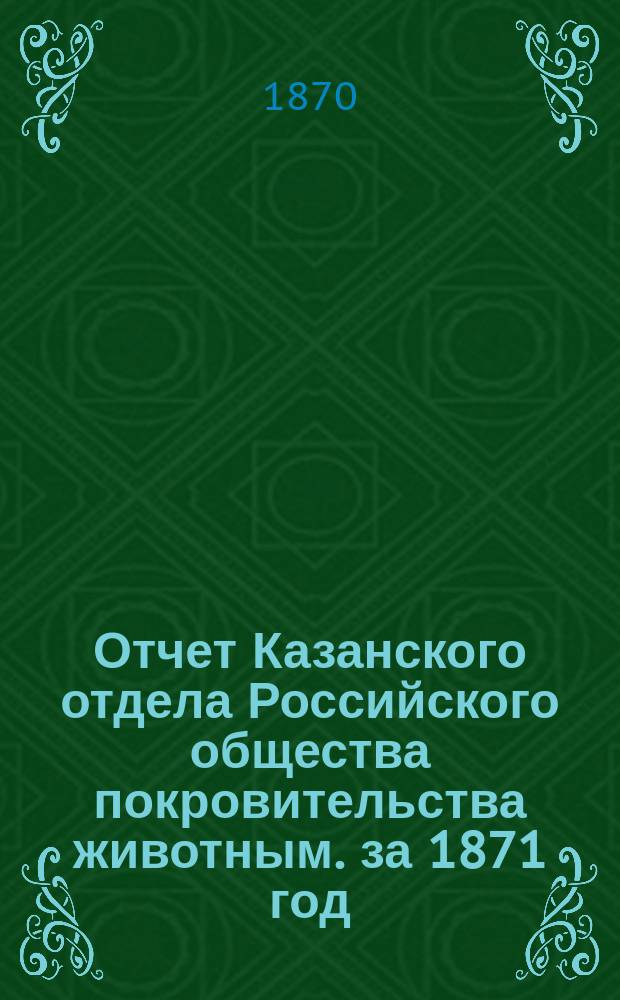 Отчет Казанского отдела Российского общества покровительства животным. за 1871 год