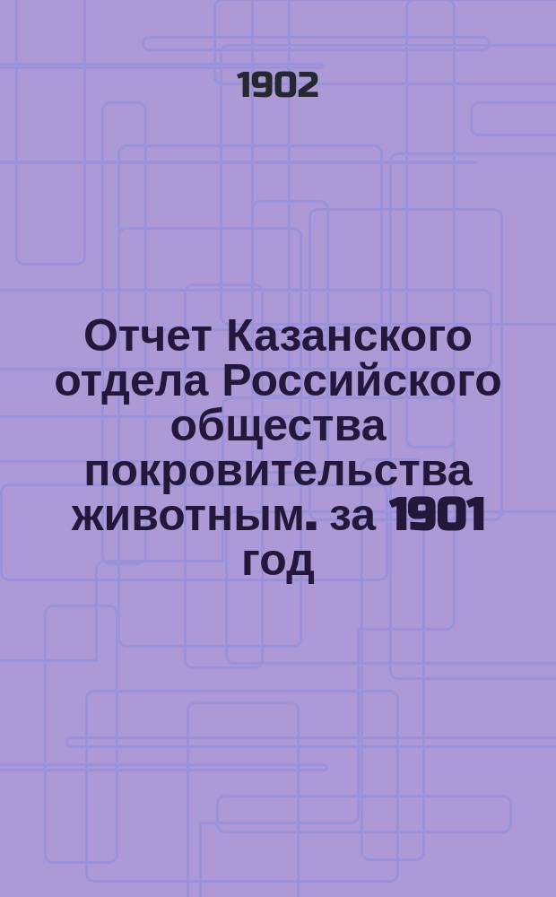 Отчет Казанского отдела Российского общества покровительства животным. за 1901 год