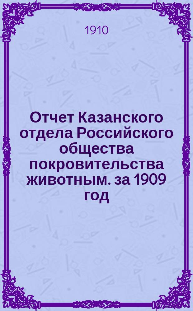 Отчет Казанского отдела Российского общества покровительства животным. за 1909 год