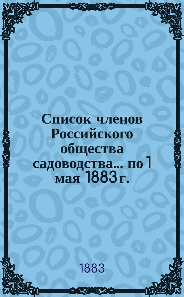 Список членов Российского общества садоводства... ... по 1 мая 1883 г.