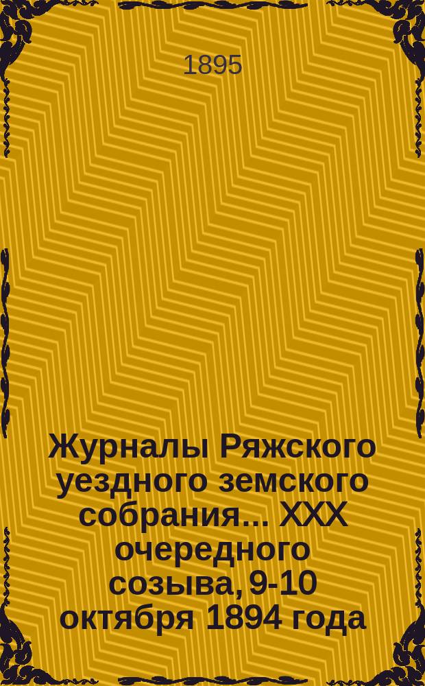 Журналы Ряжского уездного земского собрания... XXX очередного созыва, 9-10 октября 1894 года, и экстренного созыва 8-го мая 1895 года