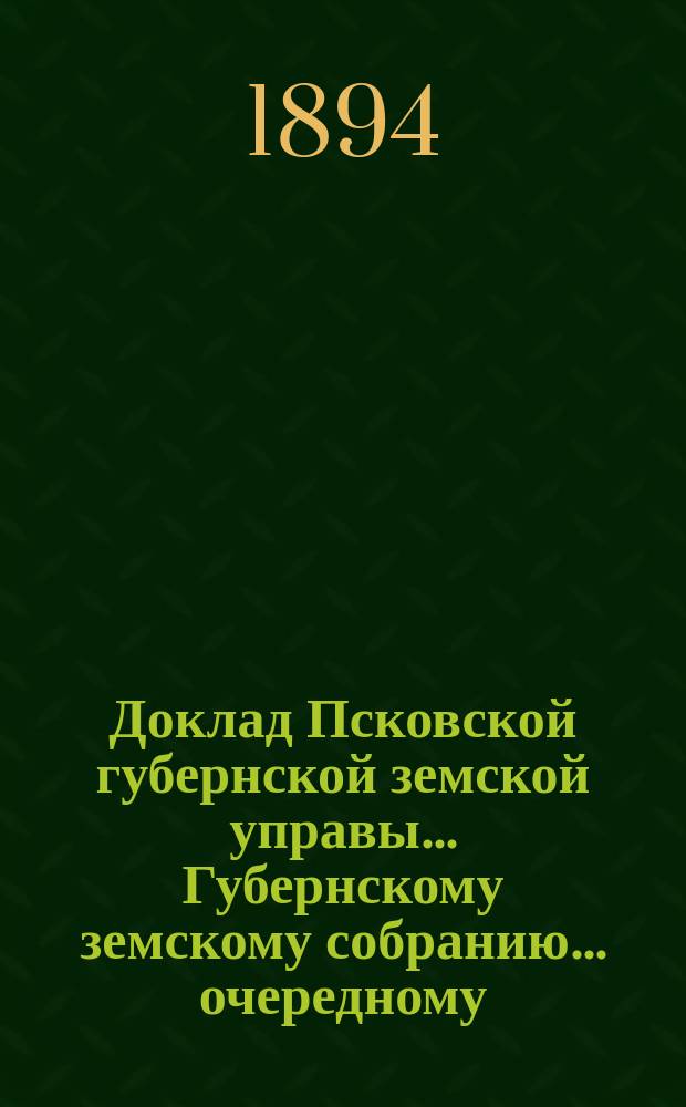 Доклад Псковской губернской земской управы... Губернскому земскому собранию... [очередному... 1894 года] : По вопросу о выработке программы организации статистического отдела...