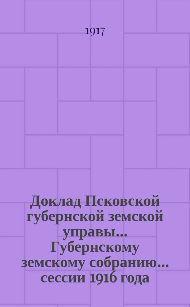 Доклад Псковской губернской земской управы... Губернскому земскому собранию... ... сессии 1916 года : По страховому отделу