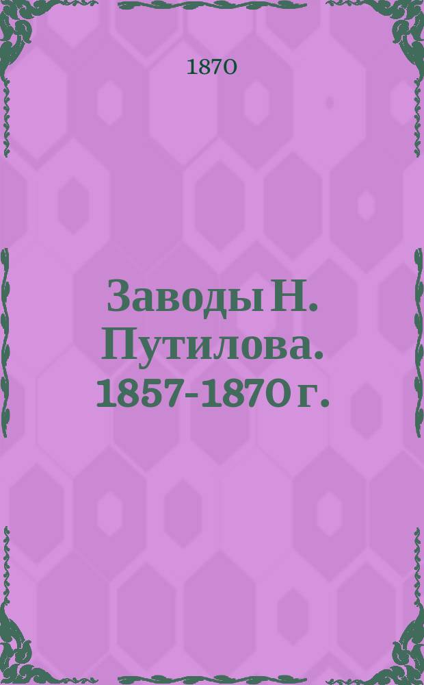 Заводы Н. Путилова. 1857-1870 г.