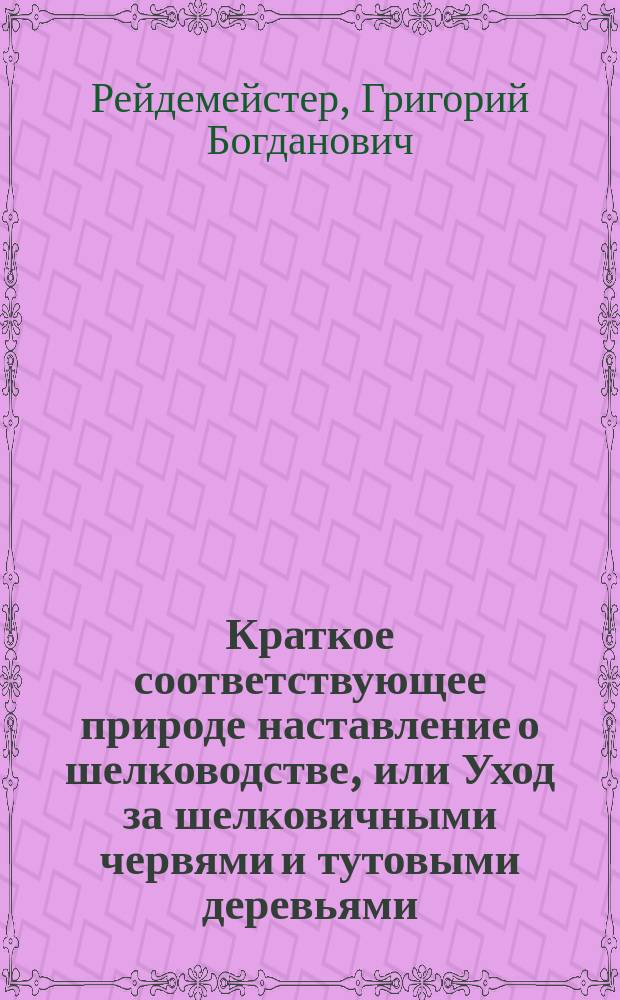 Краткое соответствующее природе наставление о шелководстве, или Уход за шелковичными червями и тутовыми деревьями