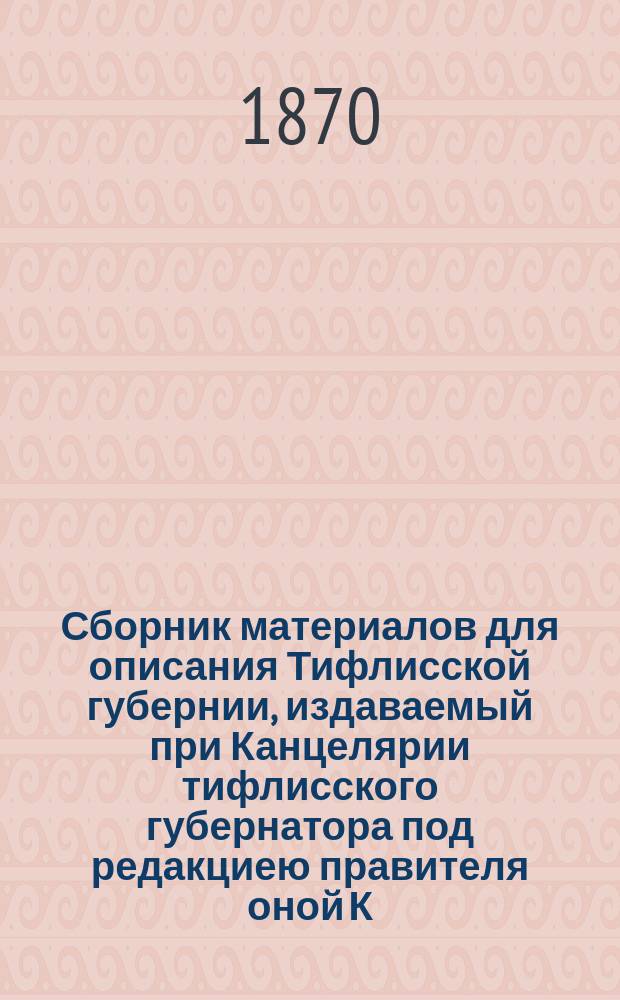 Сборник материалов для описания Тифлисской губернии, издаваемый при Канцелярии тифлисского губернатора под редакциею правителя оной К.Л. Зиссермана : Т. 1-