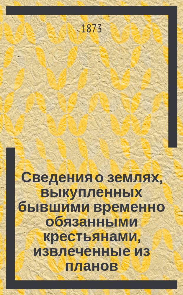 Сведения о землях, выкупленных бывшими временно обязанными крестьянами, извлеченные из планов, приложенных при выкупных сделках : Кн. 1-6. Кн. 4
