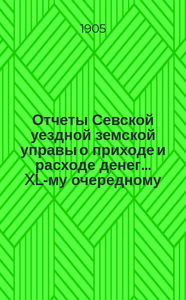Отчеты Севской уездной земской управы о приходе и расходе денег... XL-му очередному... за 1-ю половину 1905 г.