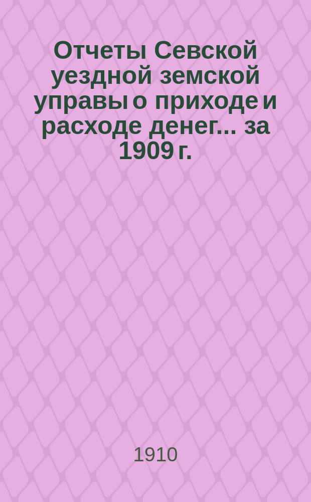 Отчеты Севской уездной земской управы о приходе и расходе денег... за 1909 г.