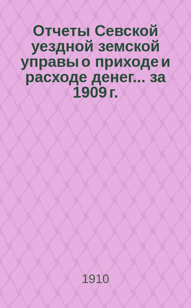 Отчеты Севской уездной земской управы о приходе и расходе денег... за 1909 г.