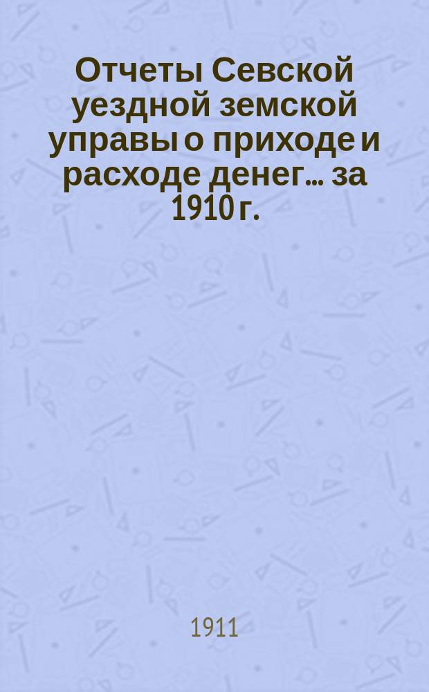 Отчеты Севской уездной земской управы о приходе и расходе денег... за 1910 г.