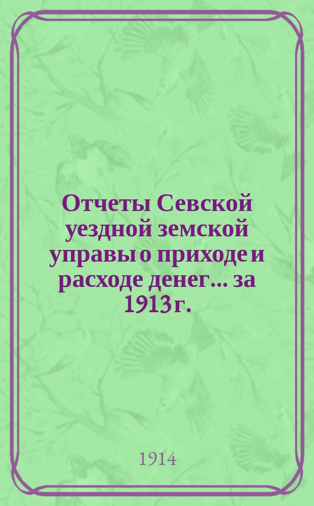 Отчеты Севской уездной земской управы о приходе и расходе денег... за 1913 г.