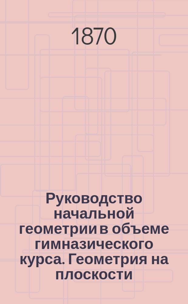 Руководство начальной геометрии в объеме гимназического курса. Геометрия на плоскости