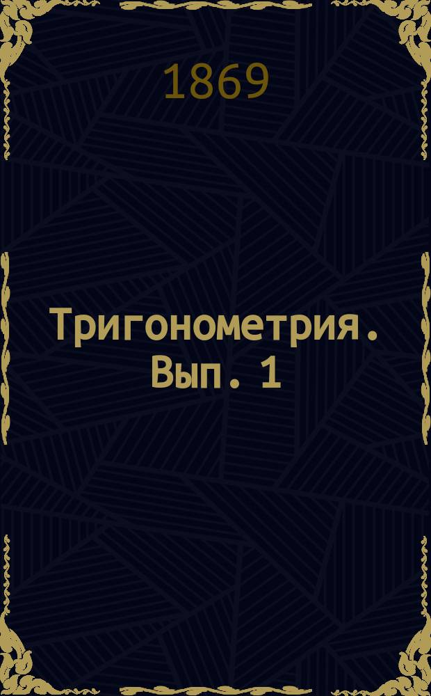 Тригонометрия. Вып. 1 : Прямолинейная тригонометрия
