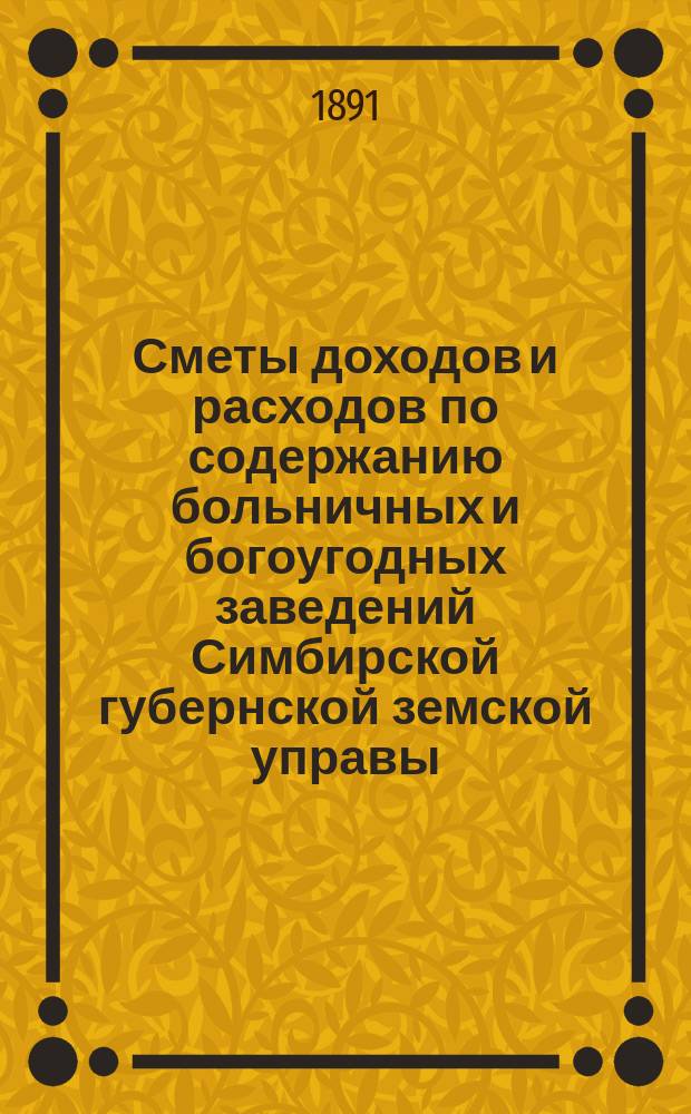 Сметы доходов и расходов по содержанию больничных и богоугодных заведений Симбирской губернской земской управы... на 1892 год