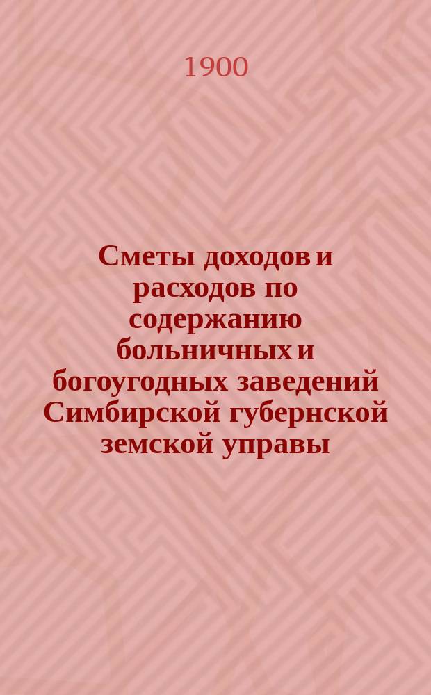 Сметы доходов и расходов по содержанию больничных и богоугодных заведений Симбирской губернской земской управы... на 1901 год
