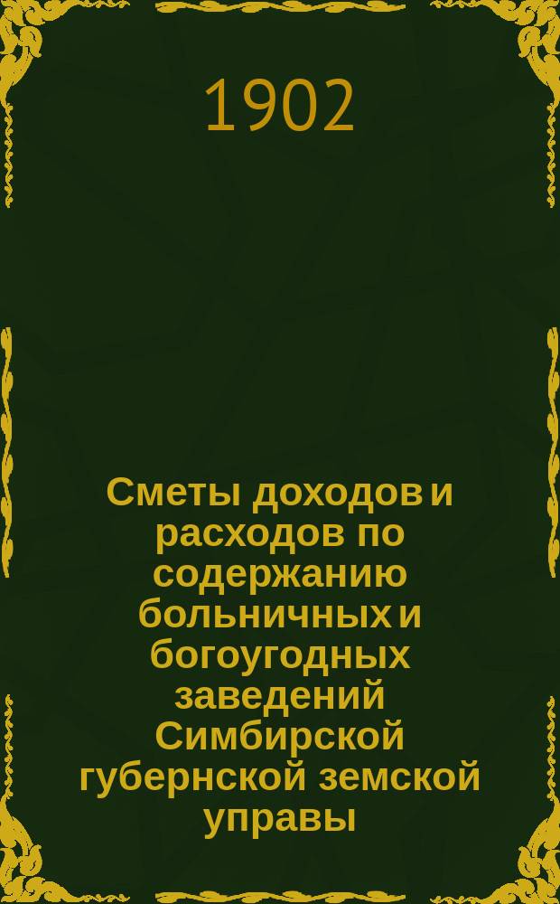 Сметы доходов и расходов по содержанию больничных и богоугодных заведений Симбирской губернской земской управы... на 1903 год
