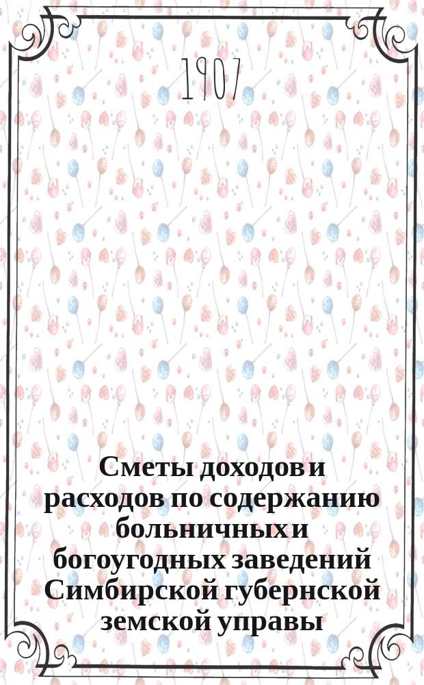 Сметы доходов и расходов по содержанию больничных и богоугодных заведений Симбирской губернской земской управы... на 1908 год