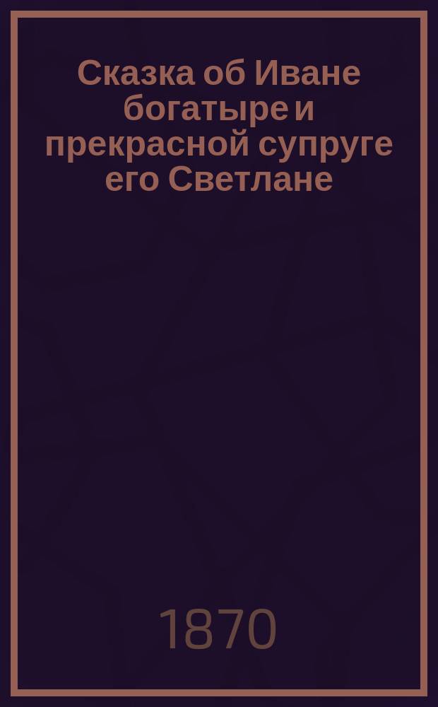 Сказка об Иване богатыре и прекрасной супруге его Светлане