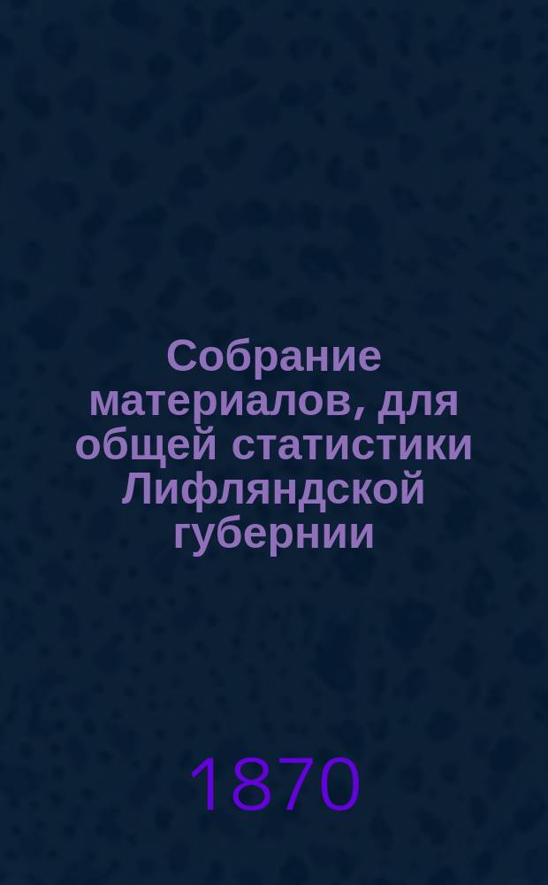 Собрание материалов, для общей статистики Лифляндской губернии