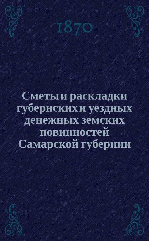 Сметы и раскладки губернских и уездных денежных земских повинностей Самарской губернии...