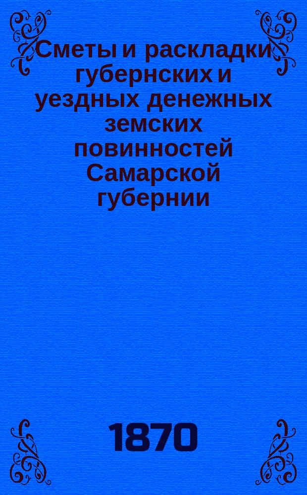Сметы и раскладки губернских и уездных денежных земских повинностей Самарской губернии... ... на 1871 год