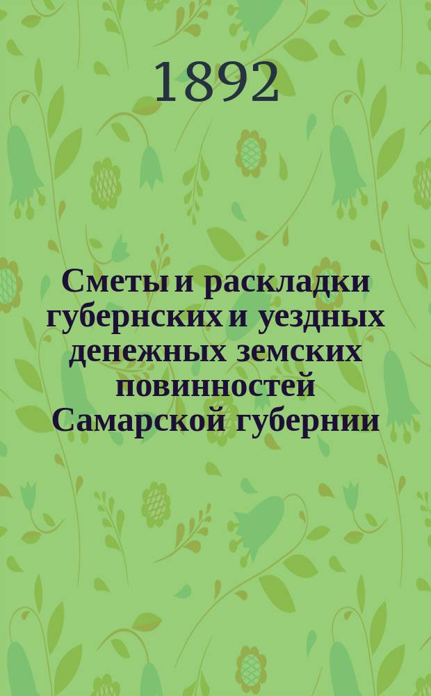 Сметы и раскладки губернских и уездных денежных земских повинностей Самарской губернии... ... на 1892 год