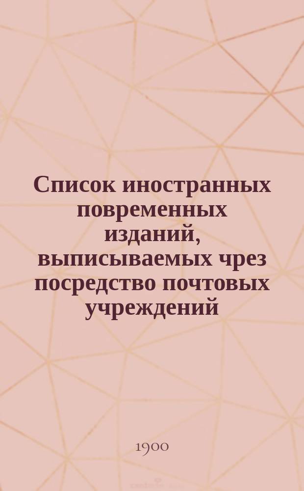Список иностранных повременных изданий, выписываемых чрез посредство почтовых учреждений... на 1901 год