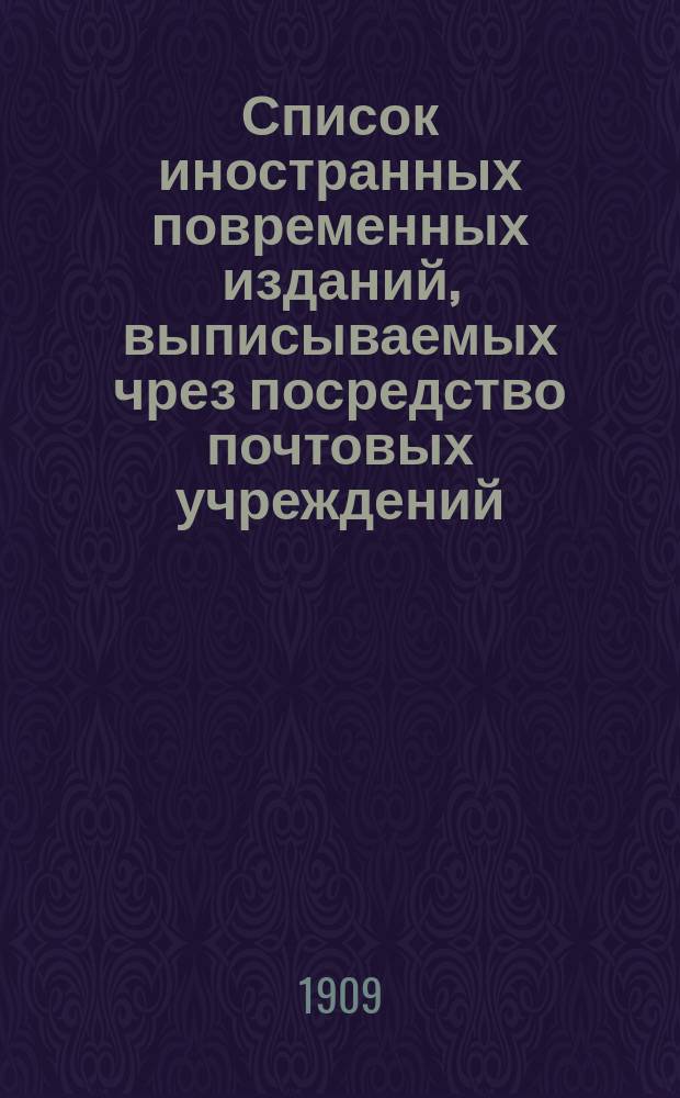 Список иностранных повременных изданий, выписываемых чрез посредство почтовых учреждений... ... на 1910 год