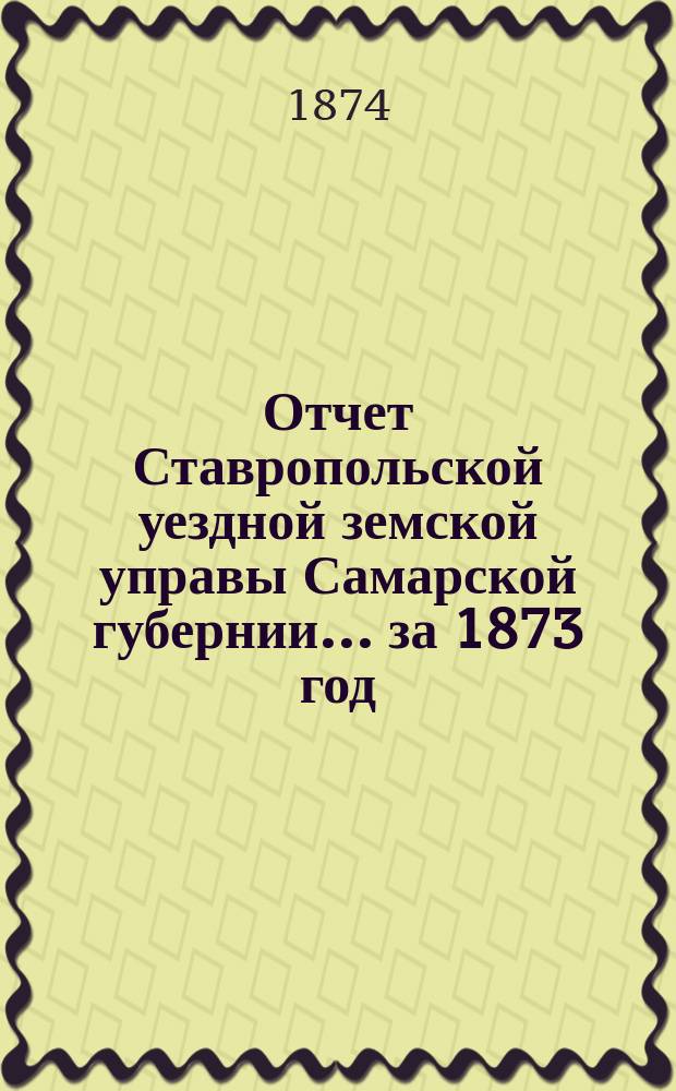 Отчет Ставропольской уездной земской управы Самарской губернии... за 1873 год