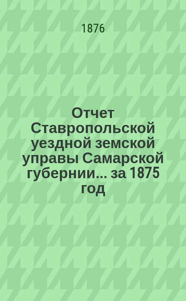 Отчет Ставропольской уездной земской управы Самарской губернии... за 1875 год