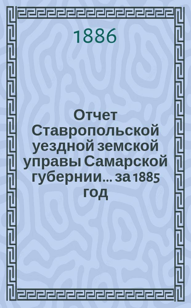 Отчет Ставропольской уездной земской управы Самарской губернии... за 1885 год