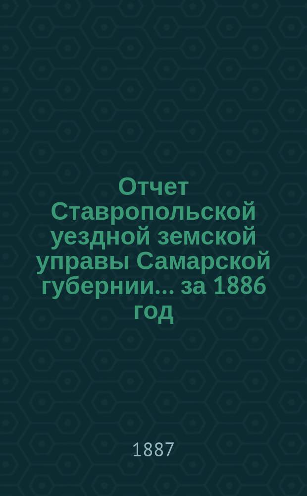 Отчет Ставропольской уездной земской управы Самарской губернии... за 1886 год