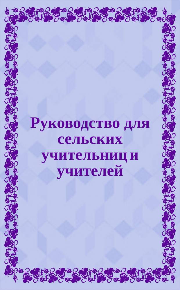Руководство для сельских учительниц и учителей : Дневник сел. шк. с подроб. излож. хода уроков на каждый учеб. час в продолж. 170 учеб. дней. Тетр. 1. Классное пособие... : Классное пособие...