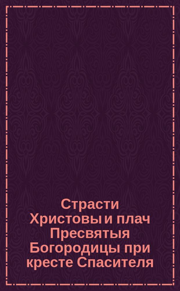 Страсти Христовы и плач Пресвятыя Богородицы при кресте Спасителя