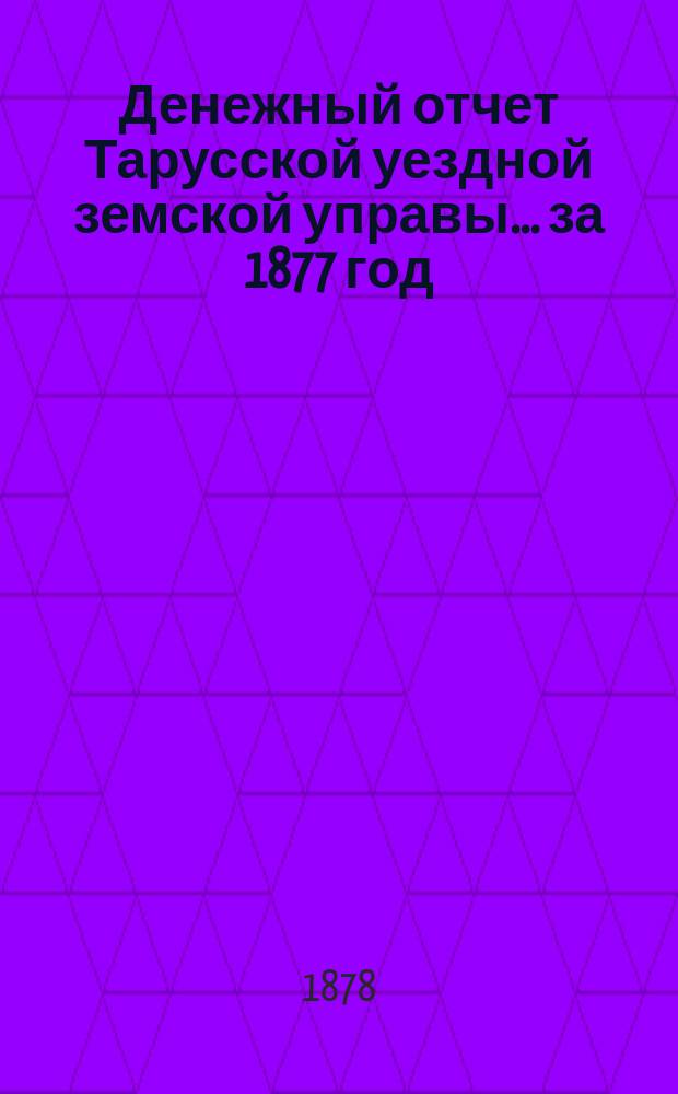 Денежный отчет Тарусской уездной земской управы... за 1877 год