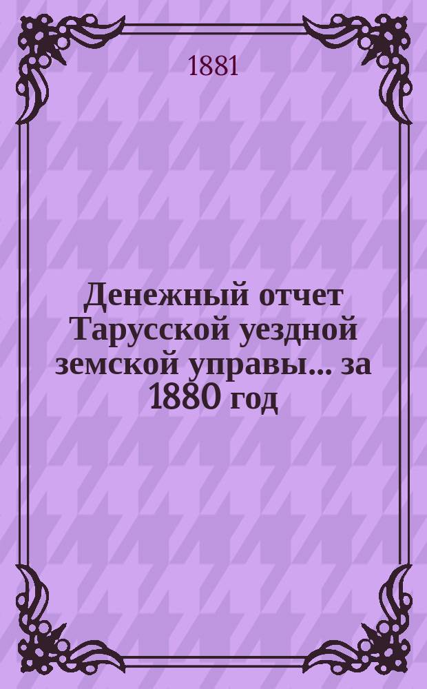 Денежный отчет Тарусской уездной земской управы... за 1880 год
