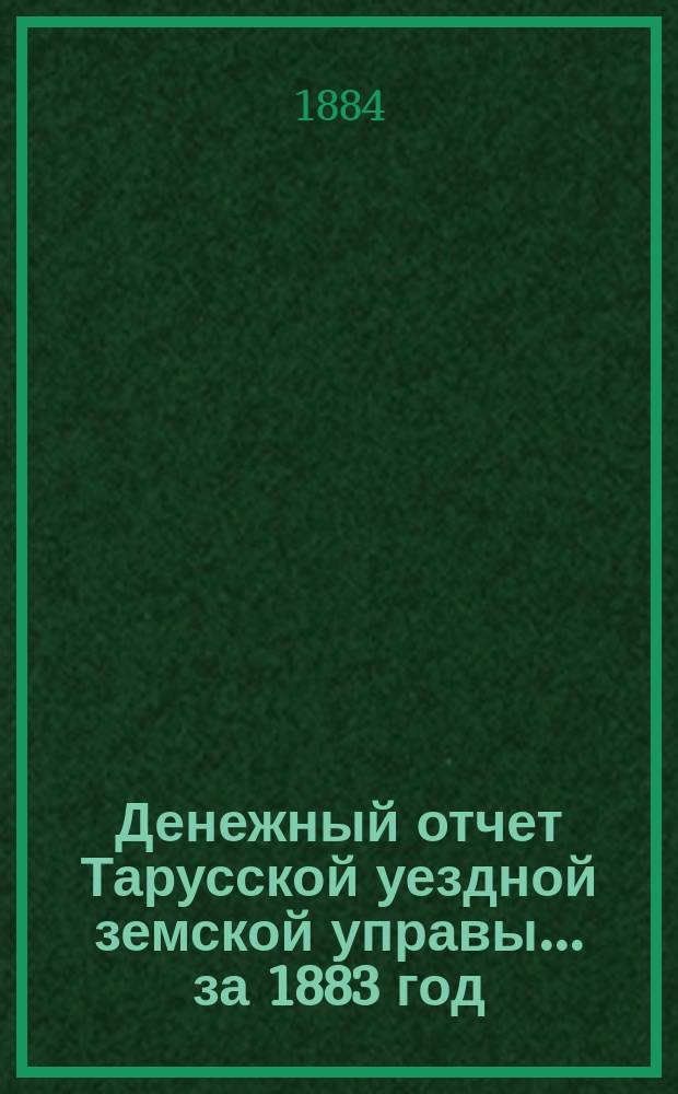 Денежный отчет Тарусской уездной земской управы... за 1883 год