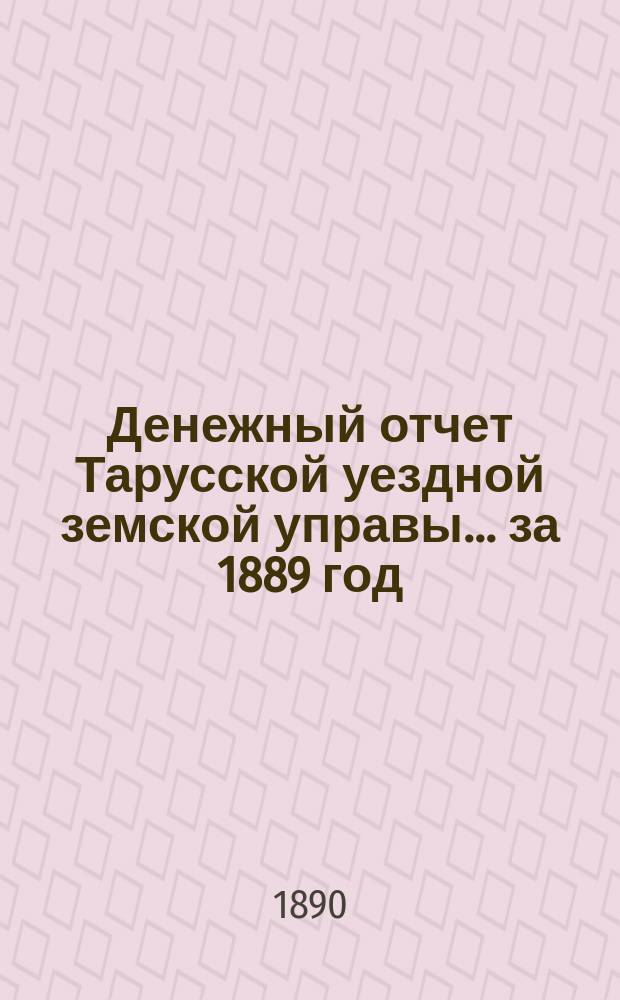 Денежный отчет Тарусской уездной земской управы... за 1889 год