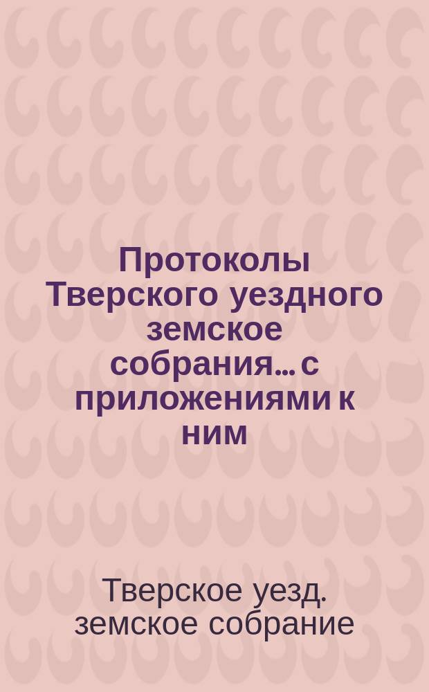 Протоколы Тверского уездного земское собрания... с приложениями к ним