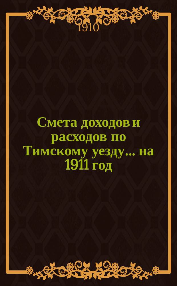 Смета доходов и расходов по Тимскому уезду.... на 1911 год