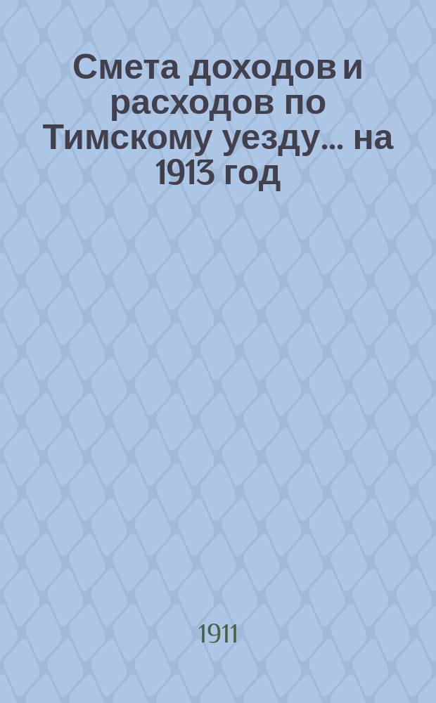 Смета доходов и расходов по Тимскому уезду.... на 1913 год