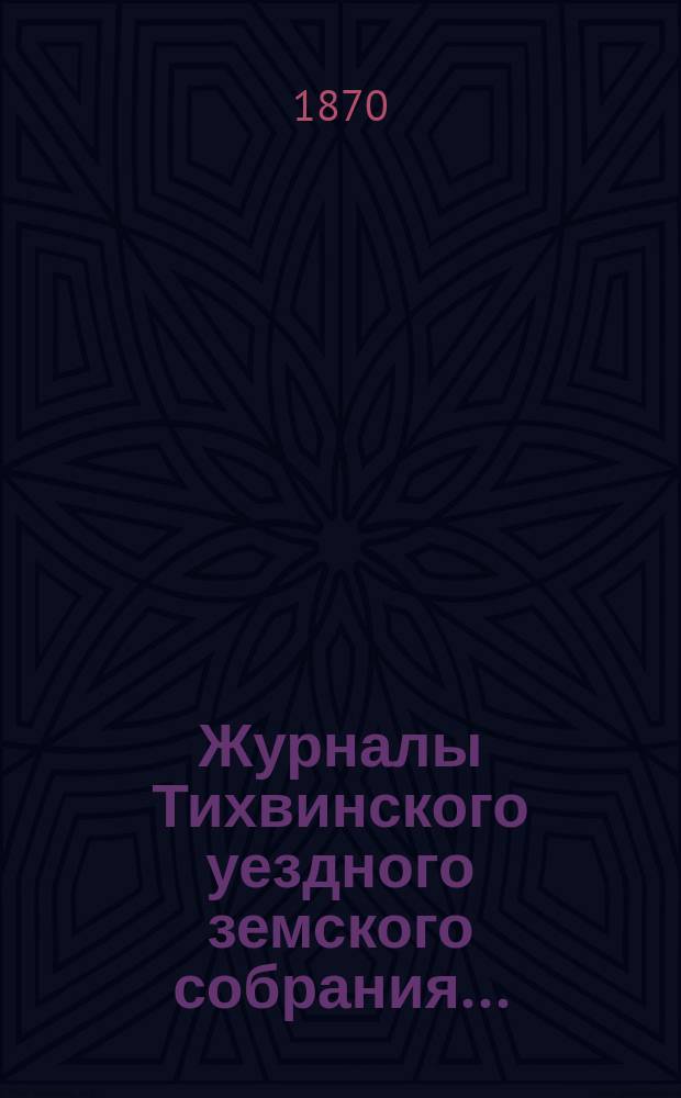 Журналы Тихвинского уездного земского собрания...