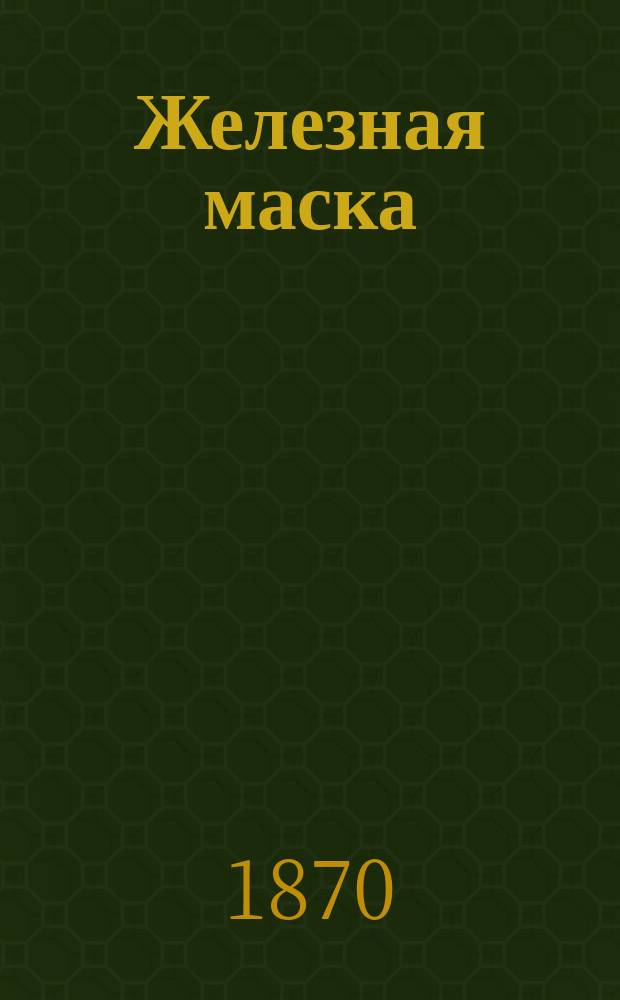 Железная маска : Роман : Из истории эпохи Людовика 14