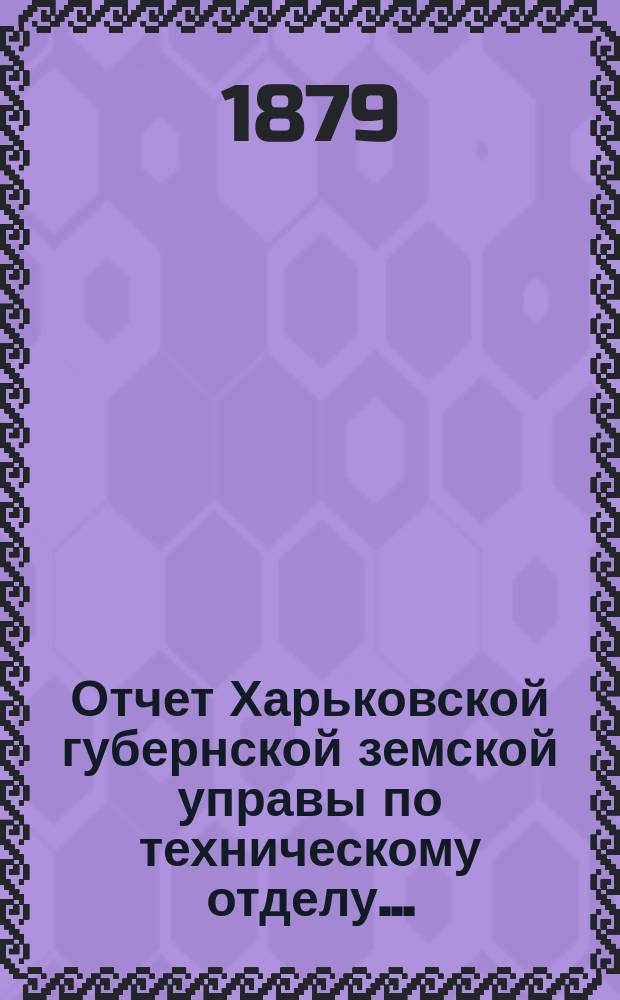 Отчет Харьковской губернской земской управы по техническому отделу .. : О дорожных сооружениях в губернии. за 1878 год