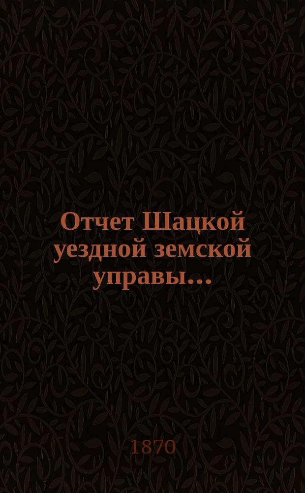 Отчет Шацкой уездной земской управы ...