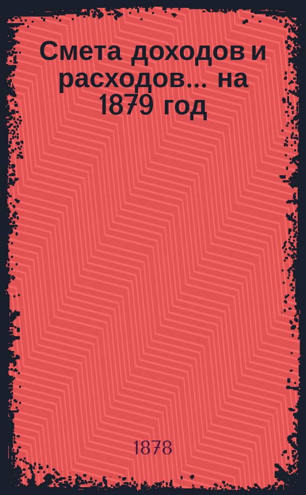 Смета доходов и расходов ... на 1879 год