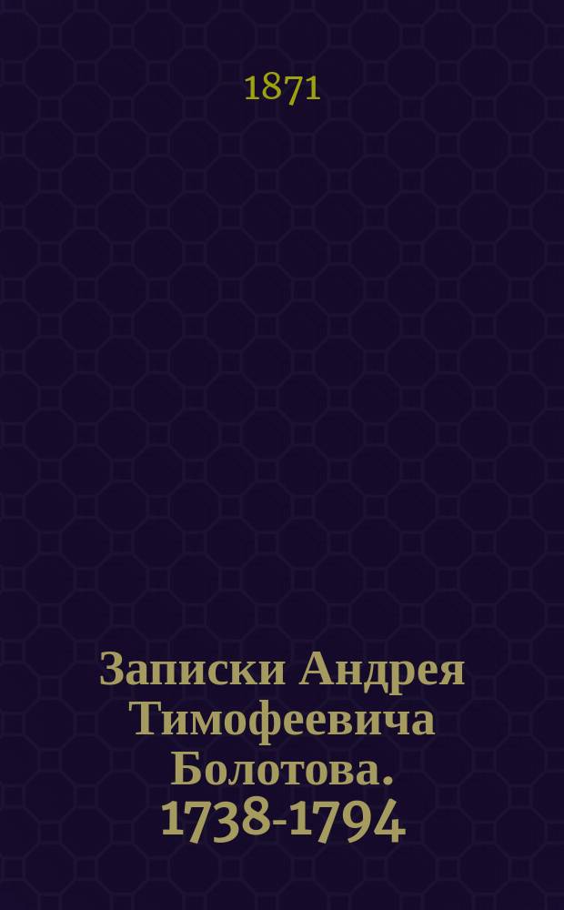 Записки Андрея Тимофеевича Болотова. 1738-1794 : Т. 1-4. Т. 2. Ч. 8-14