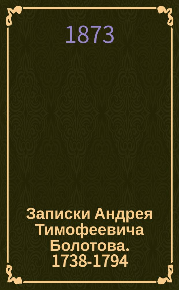 Записки Андрея Тимофеевича Болотова. 1738-1794 : Т. 1-4. Т. 4. (Последний). Ч. 22-29