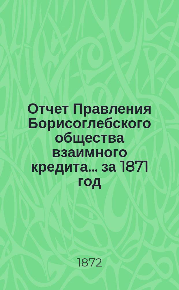 Отчет Правления Борисоглебского общества взаимного кредита... ... за 1871 год